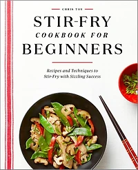 Stir-Fry Cookbook for Beginners: Recipes and Techniques to with Sizzling Success