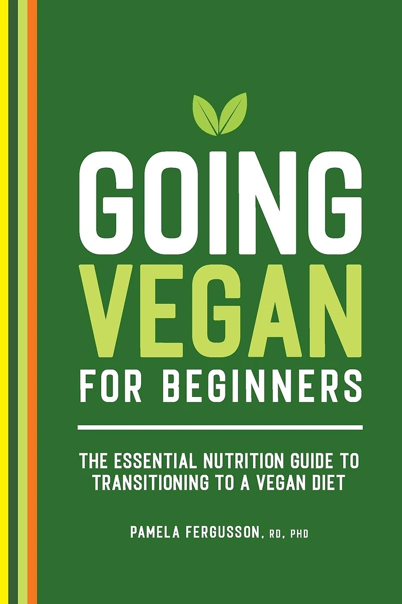 Going Vegan for Beginners: The Essential Nutrition Guide to Transitioning a Diet