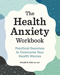 The Health Anxiety Workbook: Practical Exercises to Overcome Your Worries