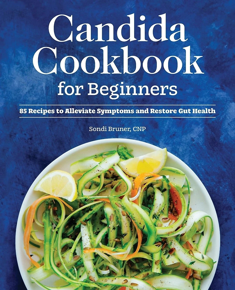 Candida Cookbook for Beginners: 85 Recipes to Alleviate Symptoms and Restore Gut Health