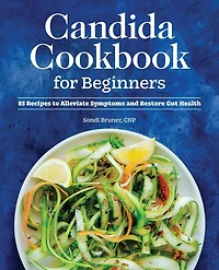 Candida Cookbook for Beginners: 85 Recipes to Alleviate Symptoms and Restore Gut Health