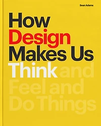 How Design Makes Us Think: and Feel Do Things