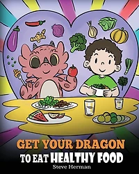 Get Your Dragon To Eat Healthy Food: A Story About Nutrition and Food Choices