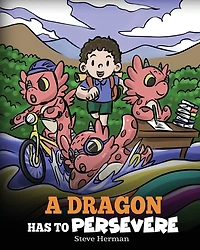 A Dragon Has To Persevere: Story About Perseverance, Persistence, and Not Giving Up