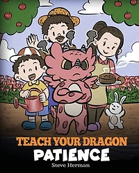 Teach Your Dragon Patience: A Story About Patience and the Power of Waiting