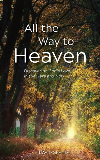 All the Way to Heaven: Discovering God's Love in the Here and Now