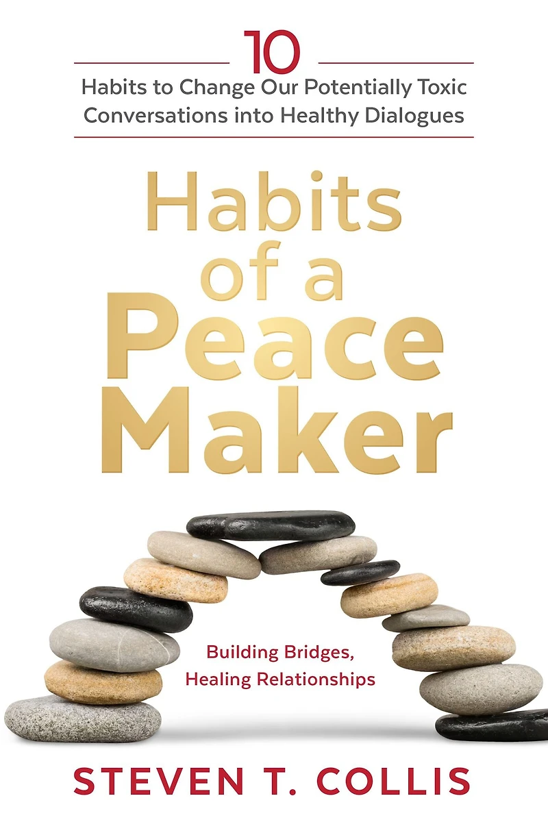 Habits of a Peacemaker: 10 to Change Our Potentially Toxic Conversations into Healthy Dialogues