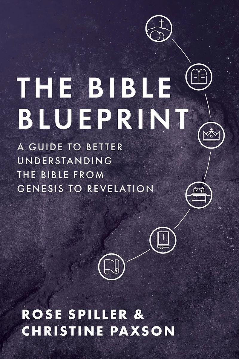 The Bible Blueprint: A Guide to Better Understanding the Bible from Genesis to Revelation