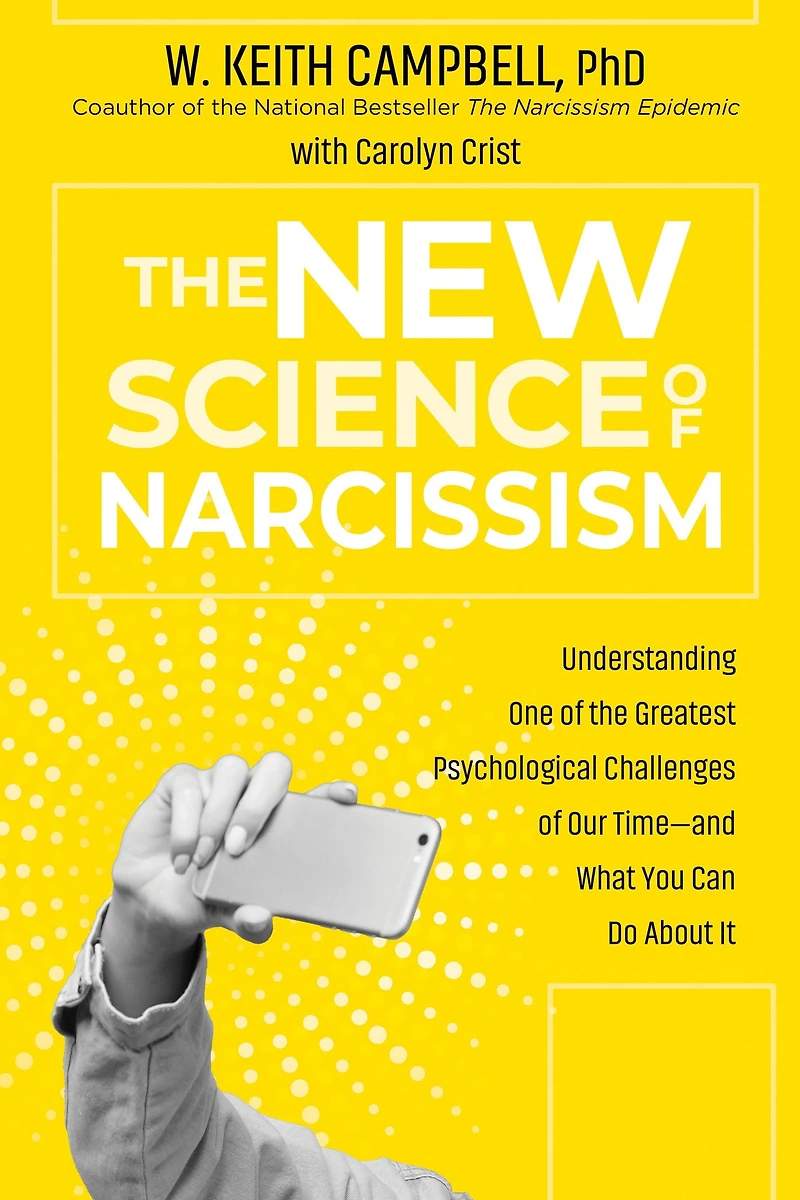 the New Science of Narcissism: Understanding One Greatest Psychological Challenges Our Time-and What You Can Do About It