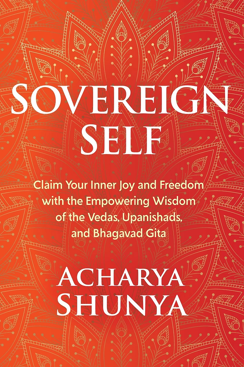 Sovereign Self: Claim Your Inner Joy and Freedom with the Empowering Wisdom of Vedas, Upanishads, Bhagavad Gita