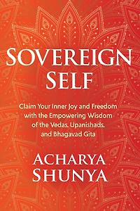 Sovereign Self: Claim Your Inner Joy and Freedom with the Empowering Wisdom of Vedas, Upanishads, Bhagavad Gita