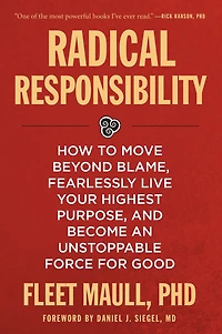 Radical Responsibility: How to Move Beyond Blame, Fearlessly Live Your Highest Purpose, and Become an Unstoppable Force for Good