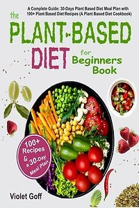 Plant Based Diet for Beginners Book: A Complete Guide: 30-Days Meal Plan with 100 Recipes (A Cookbook)