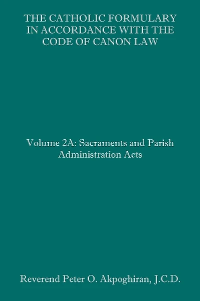 The Catholic Formulary in Accordance with the Code of Canon Law: Volume 2A: Sacraments and Parish Administration Acts
