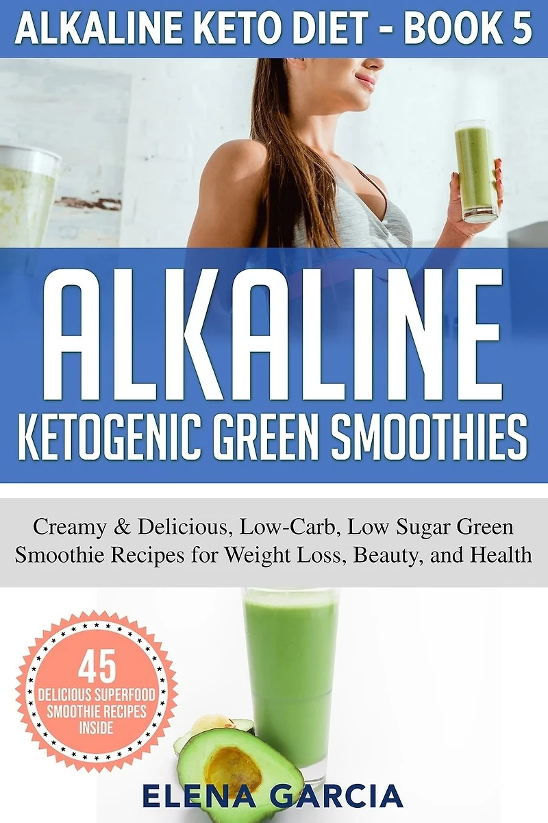 Alkaline Ketogenic Green Smoothies: Creamy & Delicious, Low-Carb, Low Sugar Smoothie Recipes for Weight Loss, Beauty and Health