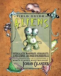 A Field Guide to Aliens: Intergalactic Worrywarts, Bubblonauts, Silver-Slurpers, and other Extra Terrestrials