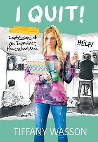 I QUIT!: Confessions of an Imperfect Homeschool Mom