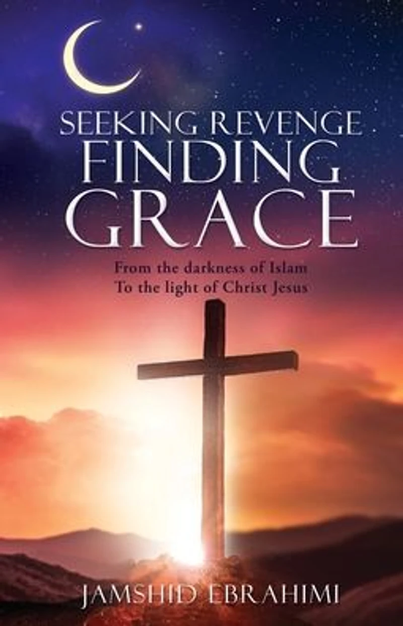 SEEKING REVENGE FINDING GRACE: From the darkness of Islam To light Christ Jesus
