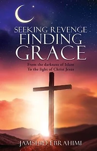 SEEKING REVENGE FINDING GRACE: From the darkness of Islam To light Christ Jesus