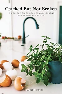 Cracked But Not Broken: A Collection of Recipes and Lessons for Personal Growth