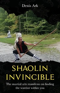 Shaolin Invincible: the martial arts manifesto on finding warrior within you