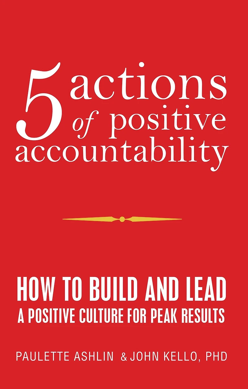 5 Actions of Positive Accountability: How to Build and Lead a Culture for Peak Results