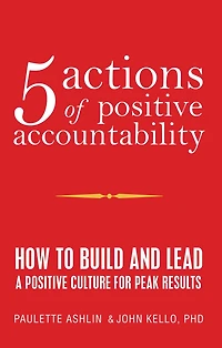 5 Actions of Positive Accountability: How to Build and Lead a Culture for Peak Results