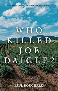 Who Killed Joe Daigle?: A Murder Mystery Maine's St. John Valley.