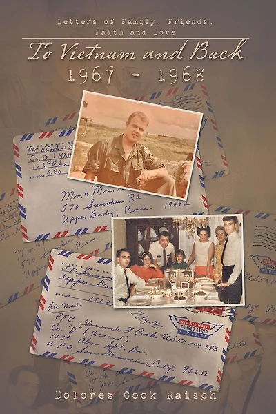 To Vietnam and Back 1967 - 1968: Letters of Family, Friends, Faith and Love