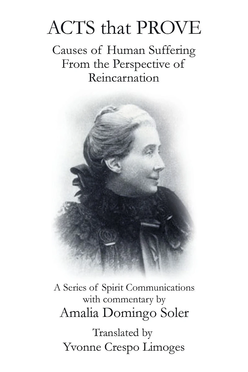 Acts That Prove Causes of Human Suffering from the Perspective Reincarnation: A Series Spirit Communications with Commentary by Amalia Domingo Soler