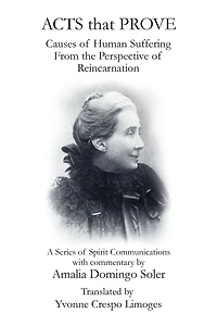 Acts That Prove Causes of Human Suffering from the Perspective Reincarnation: A Series Spirit Communications with Commentary by Amalia Domingo Soler