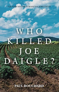 Who Killed Joe Daigle?: A Murder Mystery Maine's St. John Valley.