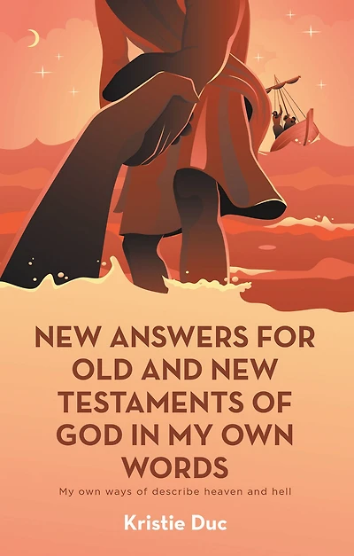 New Answers for Old and New Testaments of God in My Own Words: My Own Ways of Describe Heaven and Hell