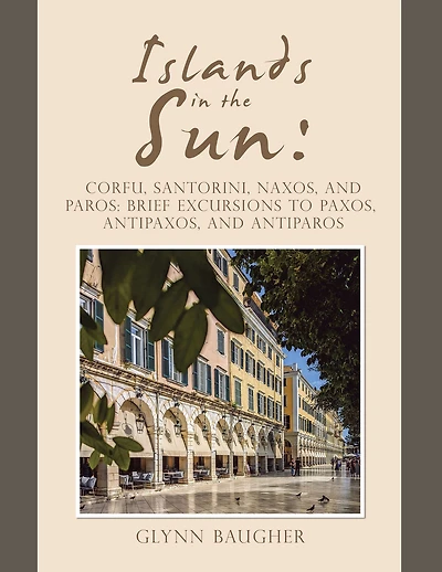 Islands in the Sun:: Corfu, Santorini, Naxos, and Paros: Brief Excursions to Paxos, Antipaxos, and Antiparos