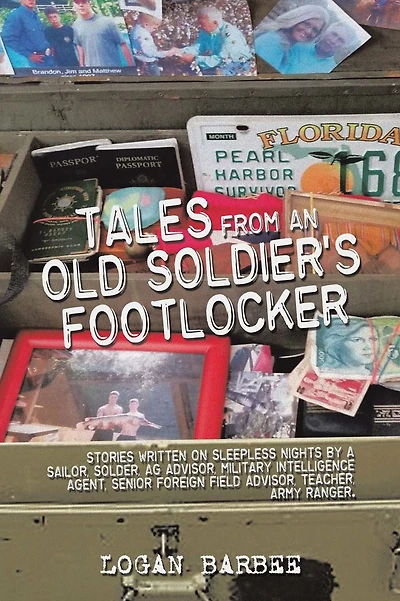 Tales from an Old Soldier's Footlocker: Stories written on Sleepless nights by a Sailor, Soldier, AG Advisor, Military Intelligence Agent, Senior Foreign Field Advisor, Teacher, Army Ranger. Logan Barbee