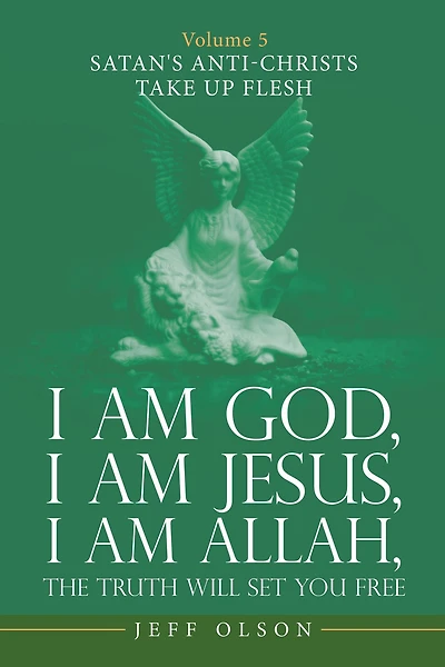 I Am God, Jesus, Allah, the Truth Will Set You Free: Volume 5 Satan's Anti-Christs Take up Flesh