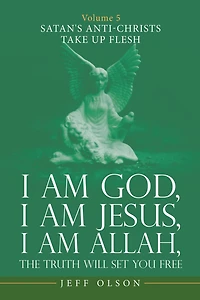 I Am God, Jesus, Allah, the Truth Will Set You Free: Volume 5 Satan's Anti-Christs Take up Flesh