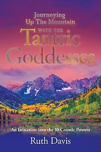 Journeying up the Mountain with Tantric Goddesses: An Initiation into Ten Cosmic Powers