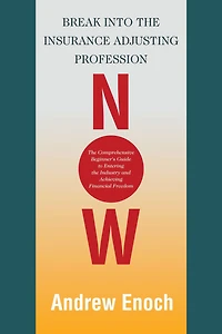 Break into the Insurance Adjusting Profession Now: The Comprehensive Beginner's Guide to Entering the Industry and Achieving Financial Freedom
