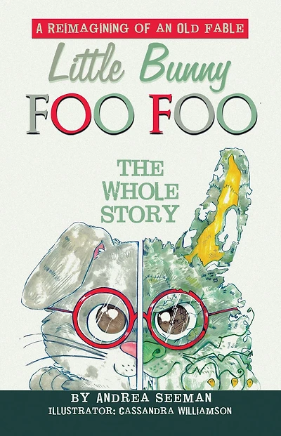 Little Bunny Foo Foo: the Whole Story: A Reimagining of an Old Fable