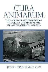 Cura Animarum:: The Sacred Heart Province of the Order of Friars Minor in North America: 1858-2023