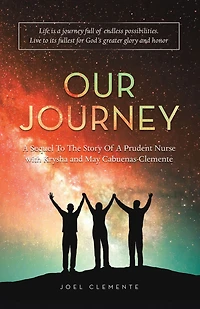 OUR JOURNEY A Sequel To The Story Of A Prudent Nurse with Krysha and May Cabuenas-Clemente: Life is a journey full of endless possibilities. Live to its fullest for God's greater glory and honor