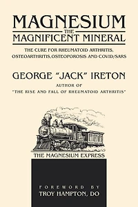 Magnesium The Magnificent Mineral: The Cure For Rheumatoid Arthritis, Osteoarthritis,Osteoporosis and Covid/SARS