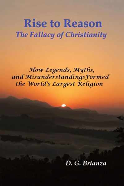 Rise to Reason: The fallacy of Christianity How Legends, Myths, and Misunderstandings Formed the World's Largest Religion