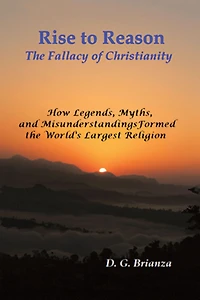 Rise to Reason: The fallacy of Christianity How Legends, Myths, and Misunderstandings Formed the World's Largest Religion