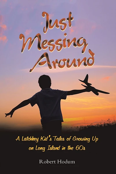 Just Messing Around: A Latchkey Kid's Tales of Growing Up on Long Island in the 60s