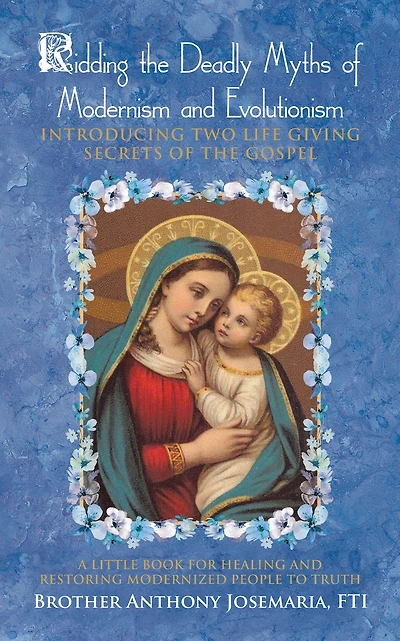 Ridding the Deadly Myths of Modernism and Evolutionism: Introducing Two Life Giving Secrets of the Gospel