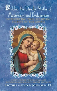 Ridding the Deadly Myths of Modernism and Evolutionism: Introducing Two Life Giving Secrets of the Gospel