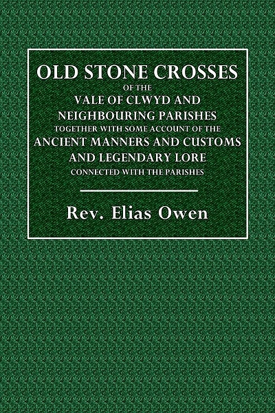 Old Stone Crosses of the Vale of Clwyd and Neighbouring Parishes: Together with Some Account of the Ancient Manners and Customs and Legendary Lore Connected with the Parishes