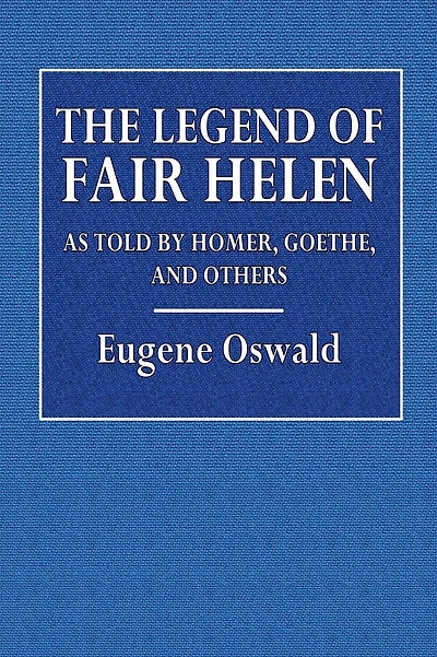 The Legend of Fair Helen as Told by Homer, Goethe, and Others